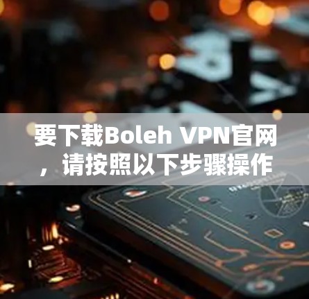 要下载Boleh VPN官网，请按照以下步骤操作