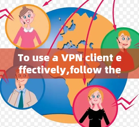To use a VPN client effectively,follow these organized steps: