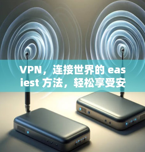 VPN，连接世界的 easiest 方法，轻松享受安全的网络环境