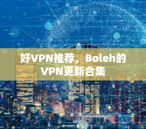 好VPN推荐，Boleh的VPN更新合集