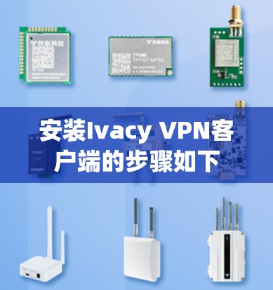 安装Ivacy VPN客户端的步骤如下