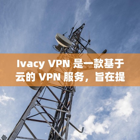 Ivacy VPN 是一款基于云的 VPN 服务，旨在提供加密传输数据的解决方案，适合个人用户。以下是其主要功能的详细介绍