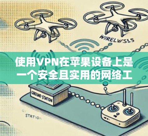 使用VPN在苹果设备上是一个安全且实用的网络工具。以下是使用VPN在苹果设备上进行数据传输的步骤指南