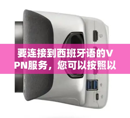 要连接到西班牙语的VPN服务，您可以按照以下步骤操作