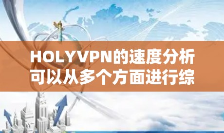 HOLYVPN的速度分析可以从多个方面进行综合评估，包括服务器配置、网络连接、VPN协议、多点对多服务、用户和服务器管理等多个因素。以下是对HOLYVPN速度的详细分析