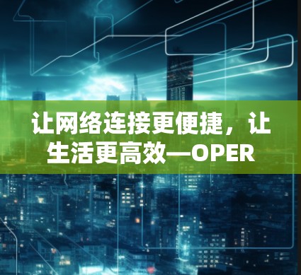 让网络连接更便捷，让生活更高效—OPERA VPN功能介绍