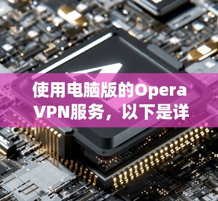 使用电脑版的Opera VPN服务，以下是详细的步骤指南