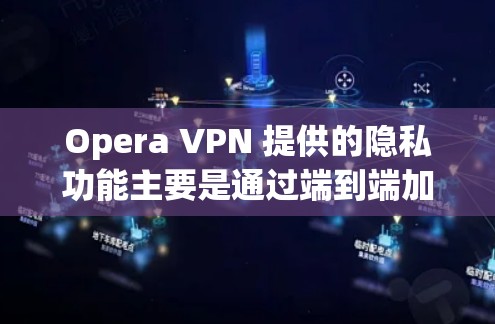 Opera VPN 提供的隐私功能主要是通过端到端加密、端到端追踪、端到端连接控制等功能来保护用户的数据安全和隐私。以下是Opera VPN 提供的几个关键隐私功能及其作用