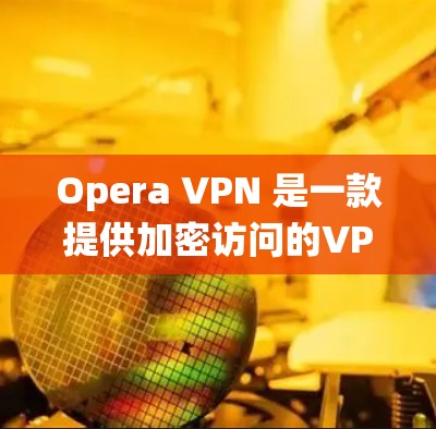Opera VPN 是一款提供加密访问的VPN服务，专为移动设备设计，旨在帮助用户在不同操作系统和设备之间切换。以下是对Opera VPN 的体验分析