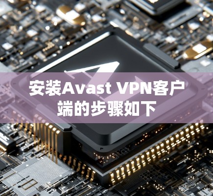 安装Avast VPN客户端的步骤如下