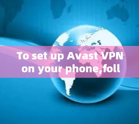 To set up Avast VPN on your phone,follow these organized steps: