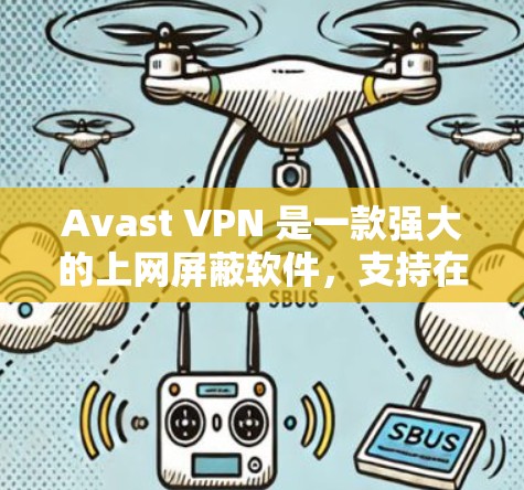 Avast VPN 是一款强大的上网屏蔽软件，支持在线和离线访问、多语言支持和无限制访问。以下是使用 Avast VPN 连接的基本步骤和注意事项