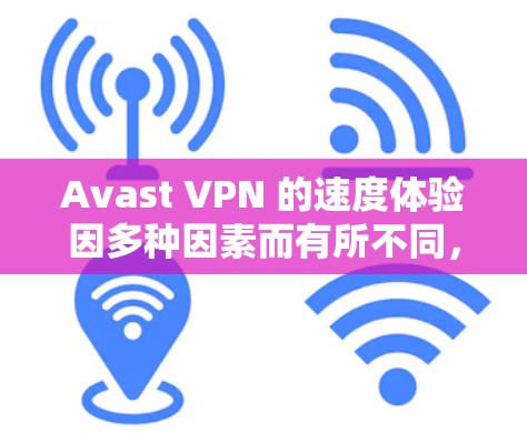 Avast VPN 的速度体验因多种因素而有所不同，包括设备类型、网络情况以及使用版本的不同。以下是一些一般性的信息和可能的考虑