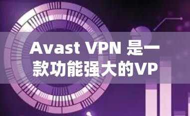 Avast VPN 是一款功能强大的VPN解决方案，适合需要快速、安全、隐私保护的用户。以下是 Avast VPN 的主要功能介绍