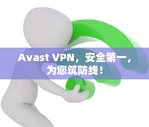 Avast VPN，安全第一，为您筑防线！