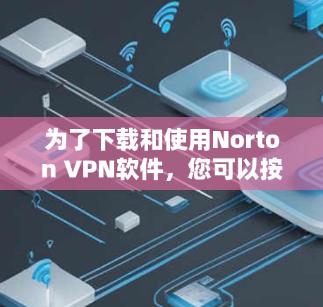 为了下载和使用Norton VPN软件，您可以按照以下步骤进行