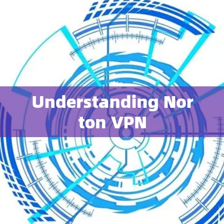 Understanding Norton VPN