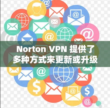 Norton VPN 提供了多种方式来更新或升级其软件，具体取决于你的设备和Norton VPN版本。以下是一些常见方法，适用于大多数情况