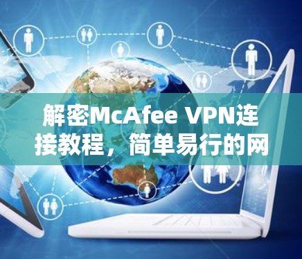 解密McAfee VPN连接教程，简单易行的网络防护指南