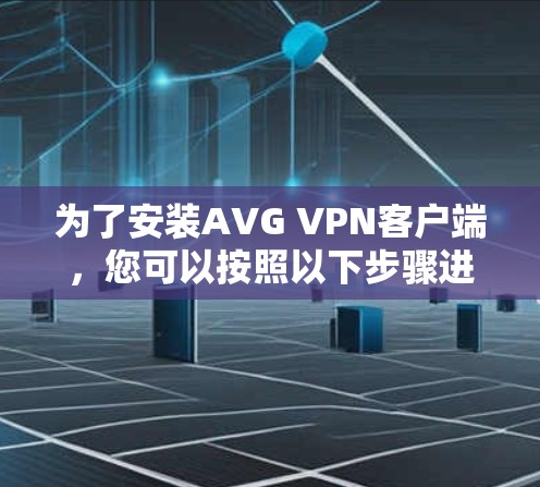 为了安装AVG VPN客户端，您可以按照以下步骤进行操作