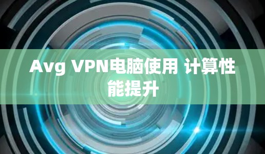 Avg VPN电脑使用 计算性能提升