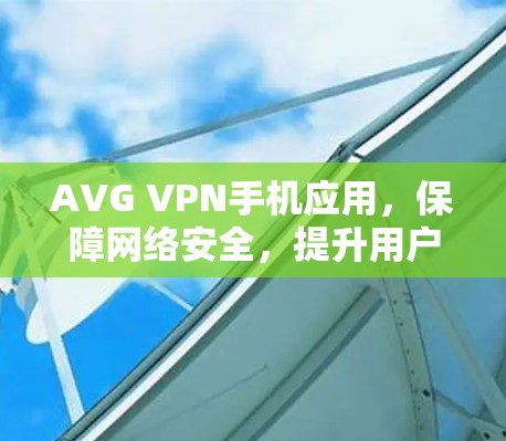 AVG VPN手机应用，保障网络安全，提升用户体验