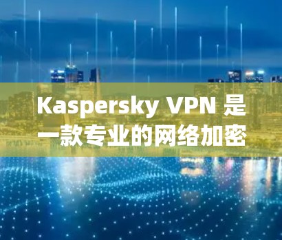 Kaspersky VPN 是一款专业的网络加密软件，专为保护你的网络安全设计的。它使用 K8 加快技术，提供高度加密的网络连接，确保你的数据在传输过程中安全可靠