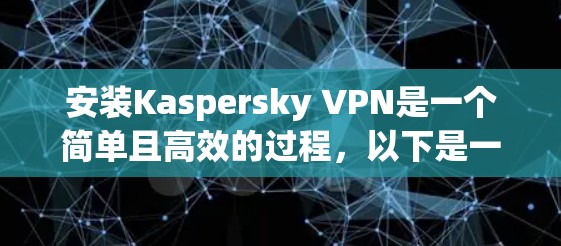 安装Kaspersky VPN是一个简单且高效的过程，以下是一些步骤指南