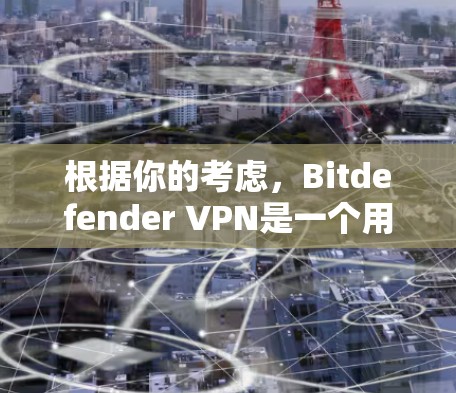 根据你的考虑，Bitdefender VPN是一个用于VPN服务的软件，但它可能存在潜在的安全风险。因此，建议按照以下步骤进行决定和下载