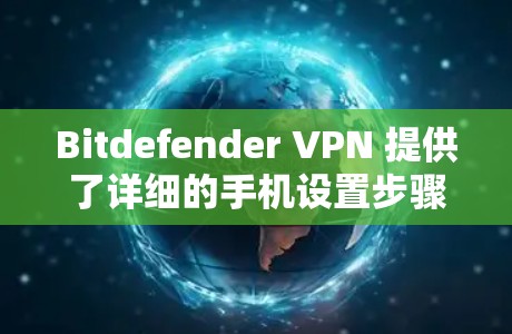Bitdefender VPN 提供了详细的手机设置步骤，以下是常见的设置流程