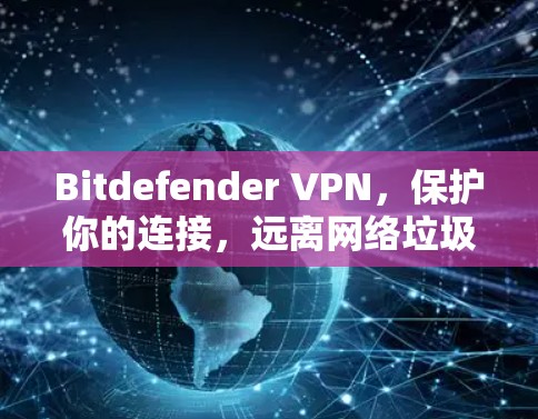 Bitdefender VPN，保护你的连接，远离网络垃圾