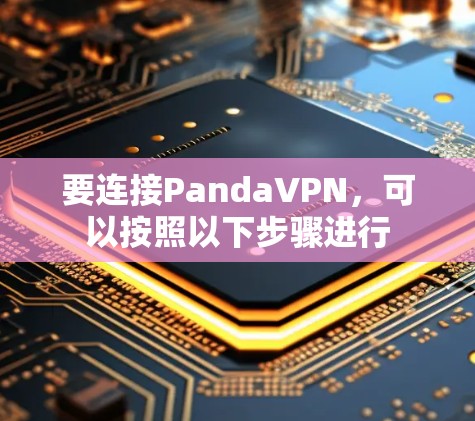 要连接PandaVPN，可以按照以下步骤进行