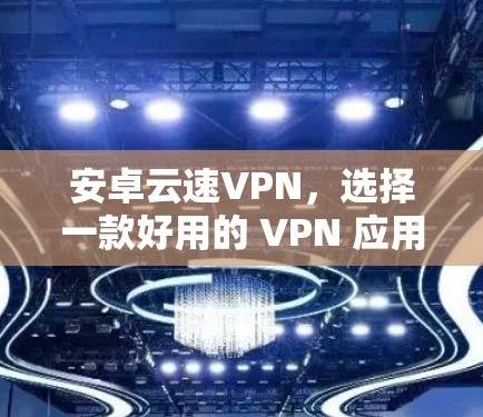 安卓云速VPN，选择一款好用的 VPN 应用