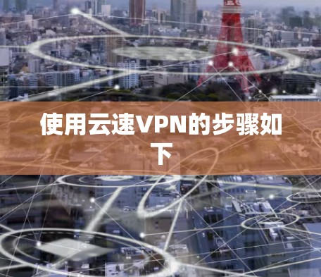 使用云速VPN的步骤如下