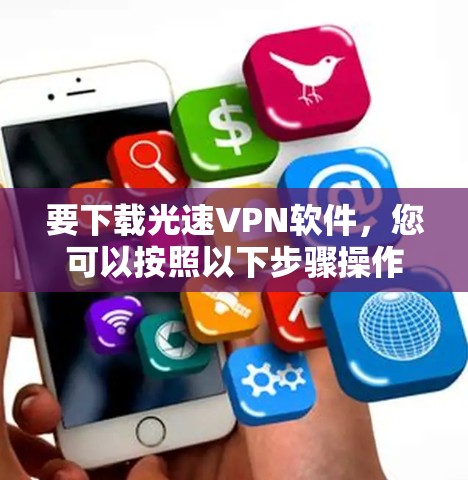 要下载光速VPN软件，您可以按照以下步骤操作