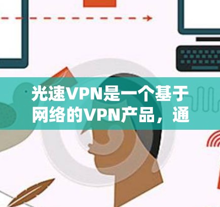 光速VPN是一个基于网络的VPN产品，通过配置和控制对分网络实现多设备连接和多用户访问。以下是使用光速VPN连接电脑的详细步骤指南