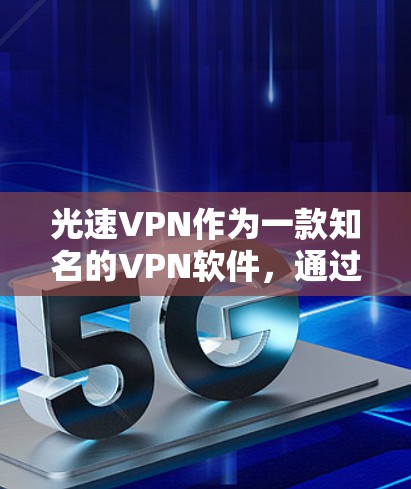 光速VPN作为一款知名的VPN软件，通过其强大的加密技术和可靠的服务，已成为全球用户选择VPN的主要选择。如果你想在手机上使用光速VPN，可以选择以下几种版本