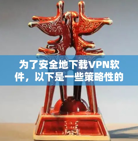 为了安全地下载VPN软件，以下是一些策略性的建议