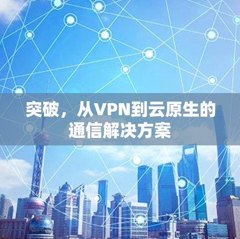 突破，从VPN到云原生的通信解决方案