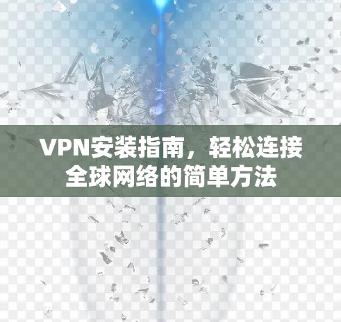 VPN安装指南，轻松连接全球网络的简单方法