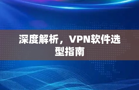 深度解析，VPN软件选型指南