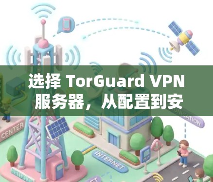 选择 TorGuard VPN 服务器，从配置到安全性全面解析