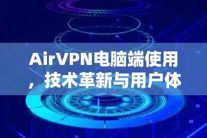 AirVPN电脑端使用，技术革新与用户体验优化