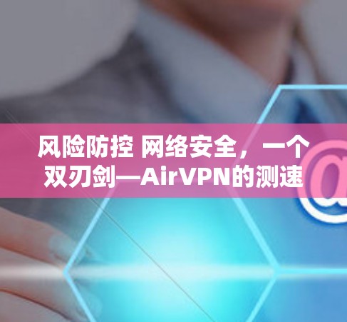 风险防控 网络安全，一个双刃剑—AirVPN的测速分析
