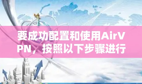 要成功配置和使用AirVPN，按照以下步骤进行