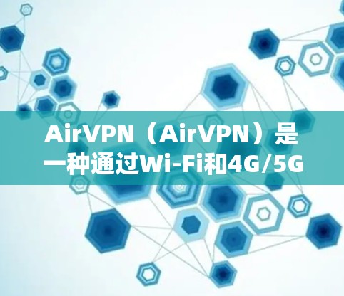 AirVPN（AirVPN）是一种通过Wi-Fi和4G/5G网络提供VPN服务的工具，旨在保护用户的网络安全和数据隐私。以下是对AirVPN功能的详细分析