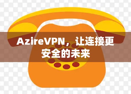 AzireVPN，让连接更安全的未来