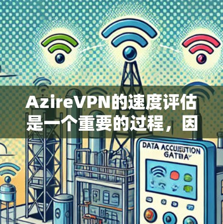 AzireVPN的速度评估是一个重要的过程，因为它直接决定了用户使用的体验。以下是对AzireVPN速度的评估和一些关键指标
