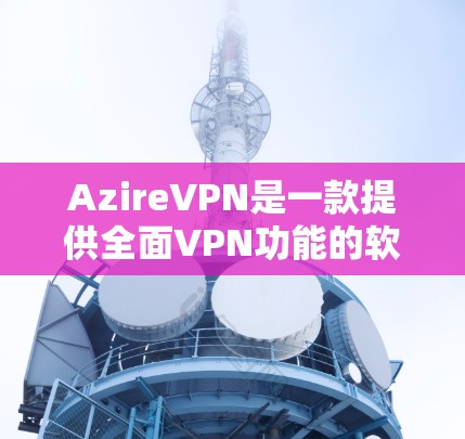 AzireVPN是一款提供全面VPN功能的软件，旨在为用户提供安全、便捷的网络连接。以下是其主要功能的详细介绍