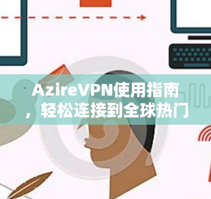 AzireVPN使用指南，轻松连接到全球热门VPN平台